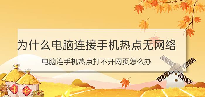 为什么电脑连接手机热点无网络 电脑连手机热点打不开网页怎么办？